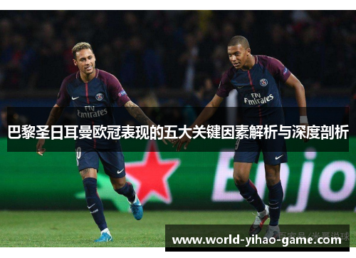 巴黎圣日耳曼欧冠表现的五大关键因素解析与深度剖析