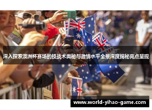 深入探索澳洲杯赛场的技战术奥秘与激情水平全景深度揭秘亮点呈现 深入探索澳洲杯赛场的技战术奥秘与激情水平全景深度揭秘亮点呈现