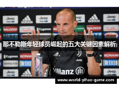 那不勒斯年轻球员崛起的五大关键因素解析 那不勒斯年轻球员崛起的五大关键因素解析