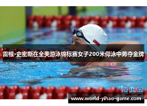 雷根·史密斯在全美游泳锦标赛女子200米仰泳中勇夺金牌