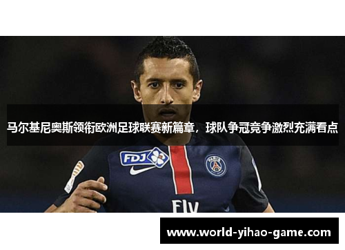 马尔基尼奥斯领衔欧洲足球联赛新篇章，球队争冠竞争激烈充满看点