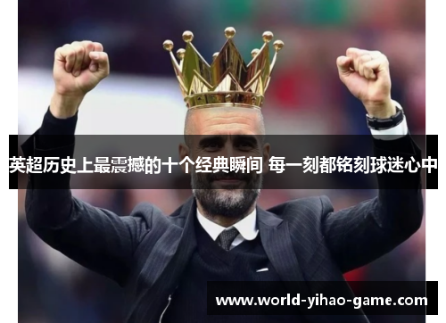 英超历史上最震撼的十个经典瞬间 每一刻都铭刻球迷心中 英超历史上最震撼的十个经典瞬间 每一刻都铭刻球迷心中