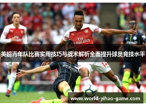 英超青年队比赛实用技巧与战术解析全面提升球员竞技水平