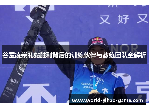 谷爱凌崇礼站胜利背后的训练伙伴与教练团队全解析