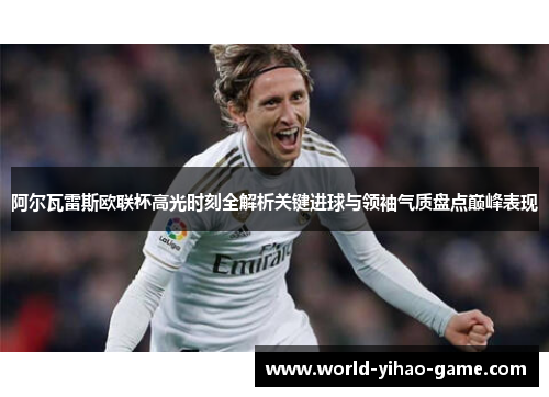 阿尔瓦雷斯欧联杯高光时刻全解析关键进球与领袖气质盘点巅峰表现