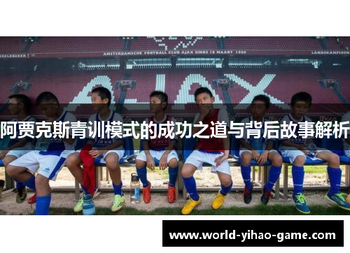 阿贾克斯青训模式的成功之道与背后故事解析 阿贾克斯青训模式的成功之道与背后故事解析