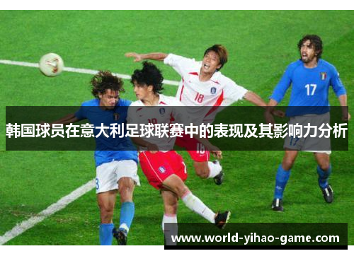 韩国球员在意大利足球联赛中的表现及其影响力分析