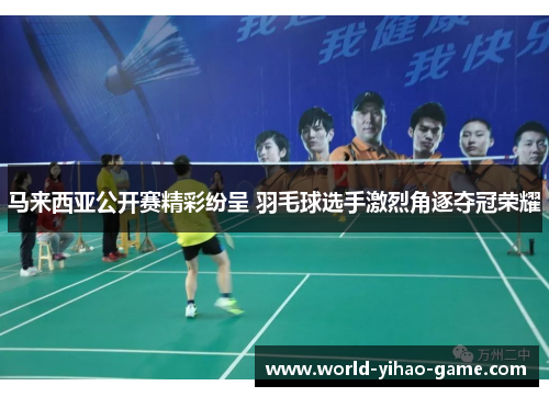 马来西亚公开赛精彩纷呈 羽毛球选手激烈角逐夺冠荣耀 马来西亚公开赛精彩纷呈 羽毛球选手激烈角逐夺冠荣耀